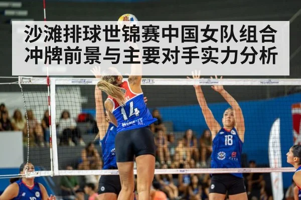 沙滩排球世锦赛中国女队组合冲牌前景与主要对手实力分析