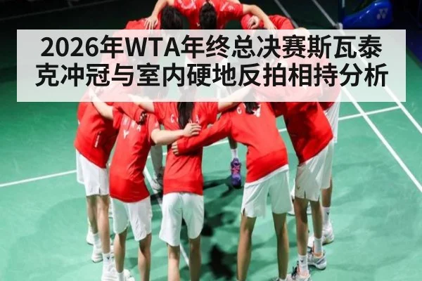 2026年WTA年终总决赛斯瓦泰克冲冠与室内硬地反拍相持分析