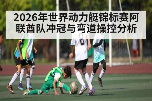 2026年世界动力艇锦标赛阿联酋队冲冠与弯道操控分析
